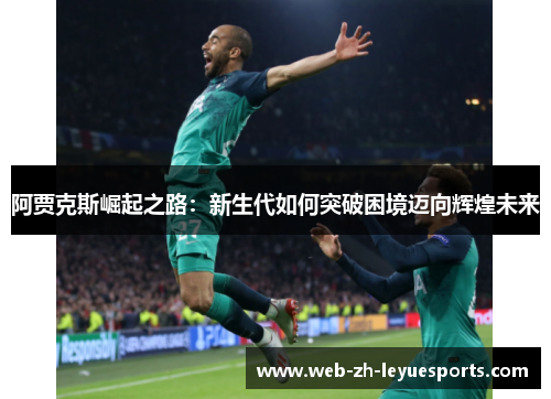 阿贾克斯崛起之路：新生代如何突破困境迈向辉煌未来