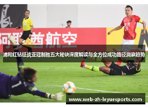 浦和红钻征战亚冠制胜五大秘诀深度解读与全方位成功路径洞察趋势